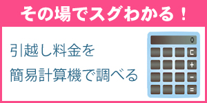 その場でスグわかる!引越し料金を簡易計算機で調べる