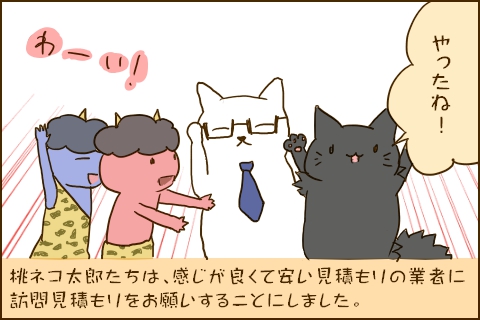 「やったね！」桃ネコ太郎たちは、感じが良くて安い見積もりの業者に訪問見積もりをお願いすることにしました。