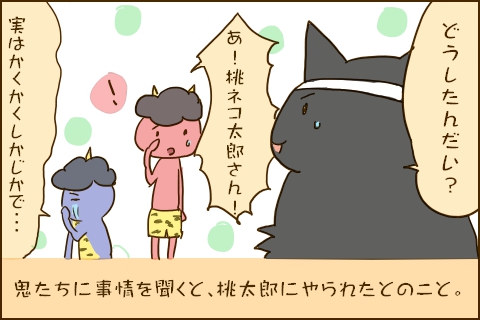 「どうしたんだい？」「あ！桃ネコ太郎さん！」「実はかくかくしかじかで…」鬼たちに事情を聞くと、桃太郎にやられたとのこと。