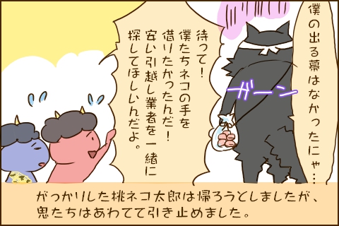 「僕の出る幕はなかったにゃ…」「待って！僕たちネコの手を借りたかったんだ！安い引越業者を一緒に探してほしいんだよ。」がっかりした桃ネコ太郎は帰ろうとしましたが、鬼たちはあわてて引き止めました。