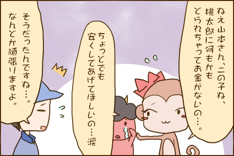 「ねえ山本さん、この子ね、桃太郎に何もかもとられちゃってお金がないの…。ちょっとでも安くしてあげてほしいの…涙」「そうだったんですね…。なんとか頑張りますよ。」