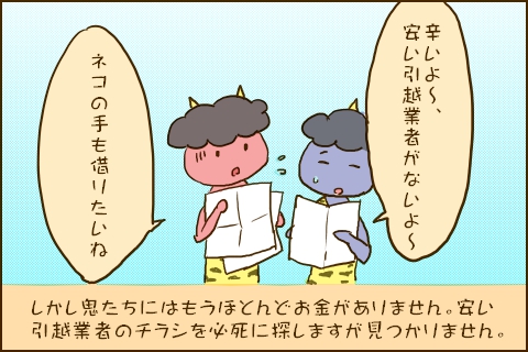 「辛いよ〜、安い引越業者がないよ〜」「ネコの手も借りたいね」しかし鬼たちにはもうほとんどお金がありません。安い引越業者のチラシを必死に探しますが見つかりません。